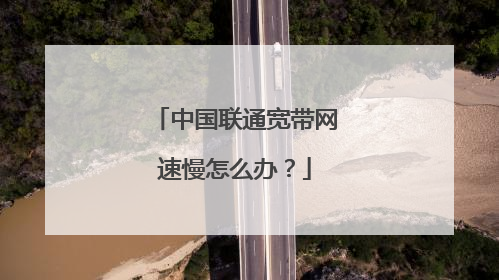 中国联通宽带网速慢怎么办?