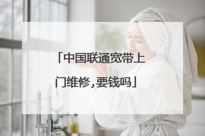 中国联通宽带上门维修,要钱吗