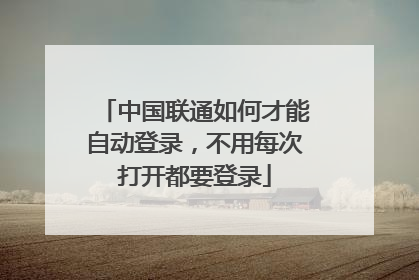 中国联通如何才能自动登录,不用每次打开都要登录