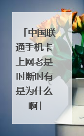 中国联通手机卡上网老是时断时有是为什么啊