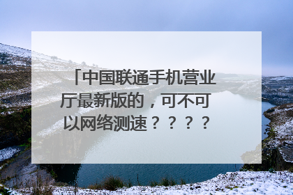 中国联通手机营业厅最新版的，可不可以网络测速？？？？在哪里呀？？？
