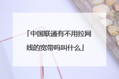 中国联通有不用拉网线的宽带吗叫什么