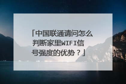中国联通请问怎么判断家里WIFI信号强度的优势？