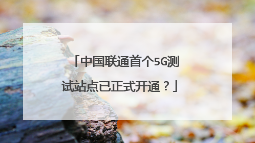 中国联通首个5G测试站点已正式开通?