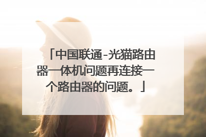 中国联通-光猫路由器一体机问题再连接一个路由器的问题。