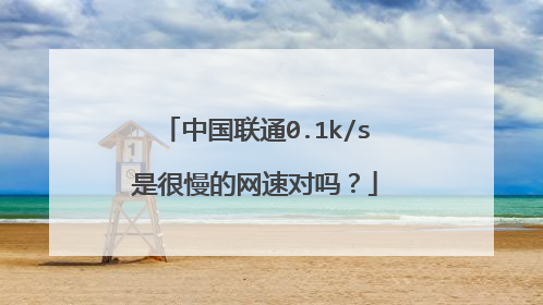 中国联通0.1k/s是很慢的网速对吗?