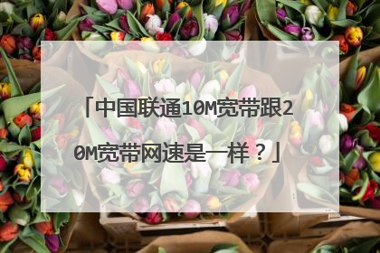 中国联通10M宽带跟20M宽带网速是一样?