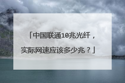 中国联通10兆光纤,实际网速应该多少兆?