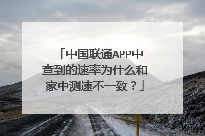 中国联通APP中查到的速率为什么和家中测速不一致?