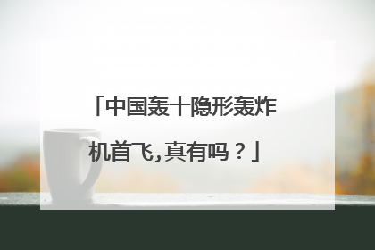 中国轰十隐形轰炸机首飞,真有吗？