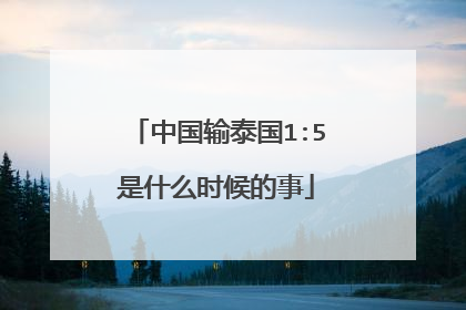 中国输泰国1:5是什么时候的事