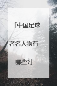 中国足球著名人物有哪些?
