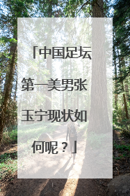 中国足坛第一美男张玉宁现状如何呢？