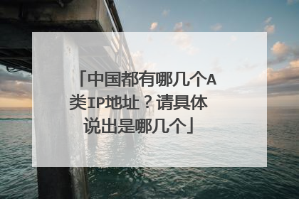中国都有哪几个A类IP地址?请具体说出是哪几个