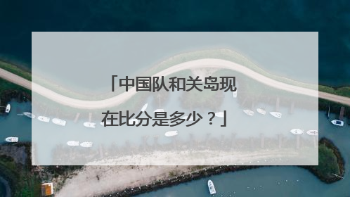 中国队和关岛现在比分是多少?