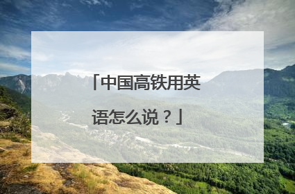 中国高铁用英语怎么说?