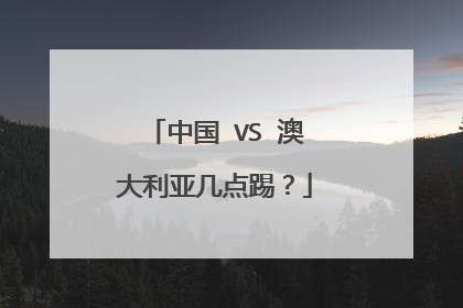 中国 VS 澳大利亚几点踢？