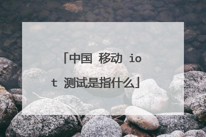中国 移动 iot 测试是指什么
