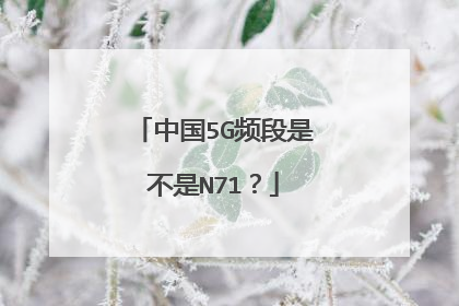 中国5G频段是不是N71?