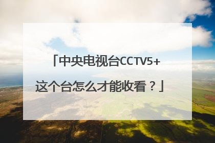中央电视台CCTV5+这个台怎么才能收看？