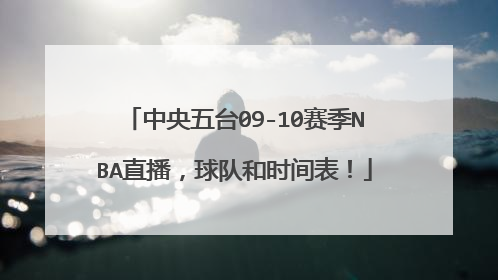 中央五台09-10赛季NBA直播,球队和时间表!