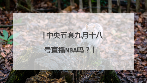 中央五套九月十八号直播NBA吗？