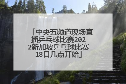 中央五频道现场直播乒乓球比赛2022新加坡乒乓球比赛18日几点开始