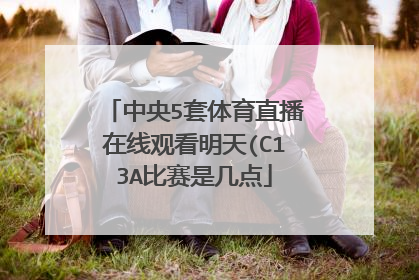 中央5套体育直播在线观看明天(C13A比赛是几点