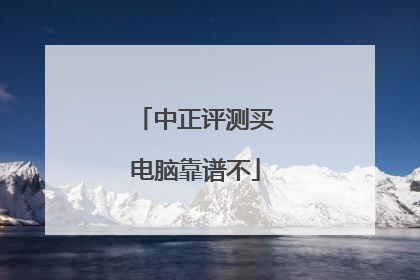 中正评测买电脑靠谱不