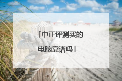 中正评测买的电脑靠谱吗