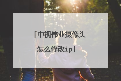 中视伟业摄像头怎么修改ip