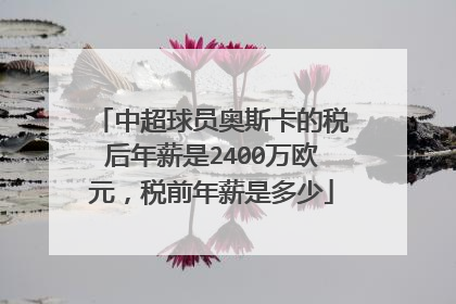 中超球员奥斯卡的税后年薪是2400万欧元，税前年薪是多少