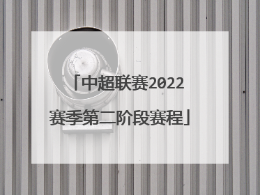 中超联赛2022赛季第二阶段赛程