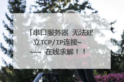 串口服务器 无法建立TCP/IP连接~~~~ 在线求解!!!加急!!!
