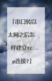 串口转以太网之后怎样建立tcp连接?