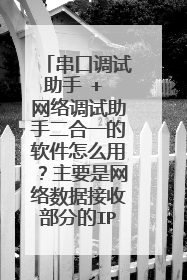 串口调试助手 + 网络调试助手二合一的软件怎么用?主要是网络数据接收部分的IP地址和端口是如何设置的?