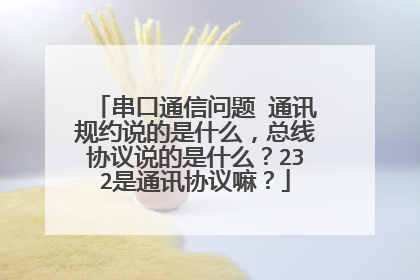串口通信问题 通讯规约说的是什么，总线协议说的是什么？232是通讯协议嘛？