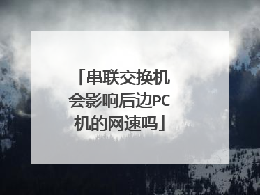 串联交换机 会影响后边PC机的网速吗
