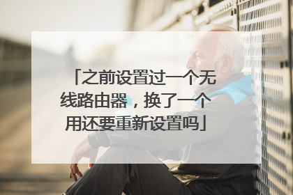之前设置过一个无线路由器，换了一个用还要重新设置吗