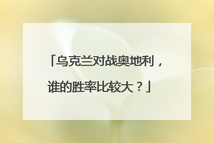 乌克兰对战奥地利,谁的胜率比较大?