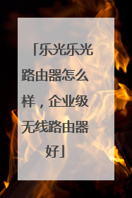 乐光乐光路由器怎么样，企业级无线路由器好