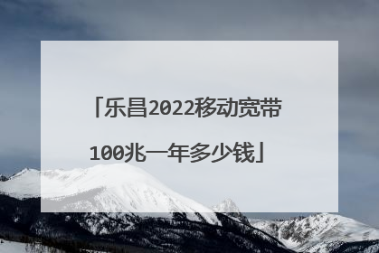乐昌2022移动宽带100兆一年多少钱