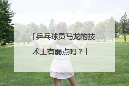 乒乓球员马龙的技术上有弱点吗？
