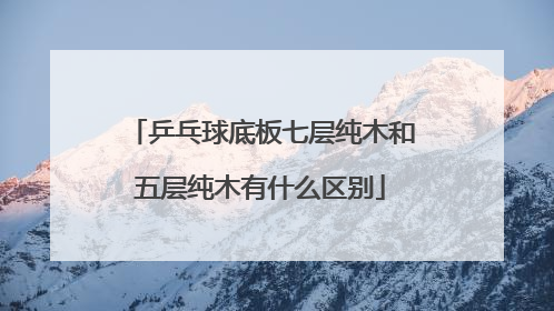 乒乓球底板七层纯木和五层纯木有什么区别