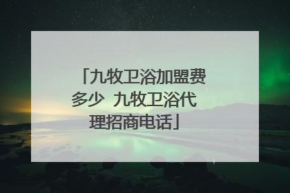 九牧卫浴加盟费多少 九牧卫浴代理招商电话