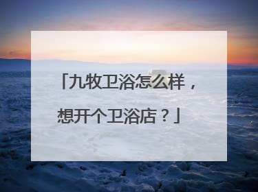 九牧卫浴怎么样，想开个卫浴店？