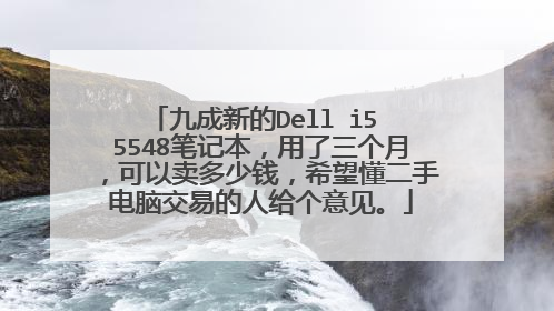 九成新的Dell i5 5548笔记本，用了三个月，可以卖多少钱，希望懂二手电脑交易的人给个意见。