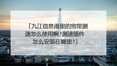 九江信息港里的宽带测速怎么使用啊?测速插件怎么安装在哪里?