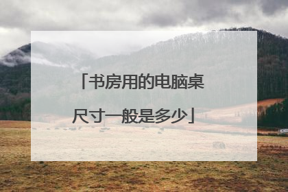 书房用的电脑桌尺寸一般是多少