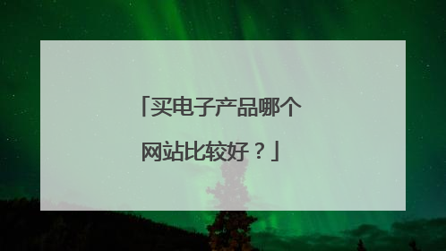买电子产品哪个网站比较好?